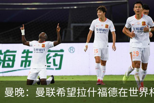 曼晚：曼联希望拉什福德在世界杯尽可能表现出色，这有助于出售他